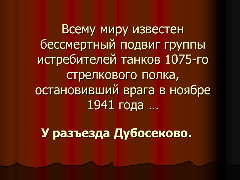 Всему миру известен бессмертный подвиг группы истребителей танков 1075-го стрелкового полка, остановивший врага в